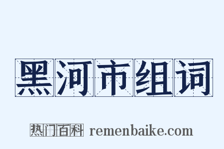 黑河市组词是什么意思的图片